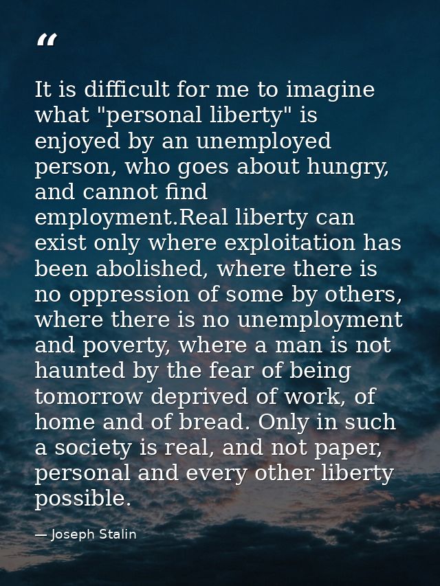 It is difficult for me to imagine what "personal liberty" is enjoyed by an unemployed person, who goes about hungry, and — Joseph Stalin