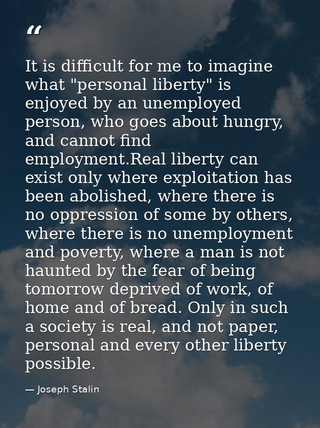 It is difficult for me to imagine what "personal liberty" is enjoyed by an unemployed person, who goes about hungry, and — Joseph Stalin