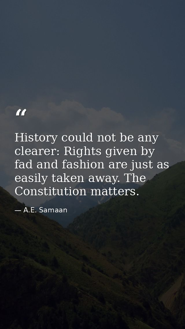 History could not be any clearer: Rights given by fad and fashion are just as easily taken away. The Constitution matter — A.E. Samaan