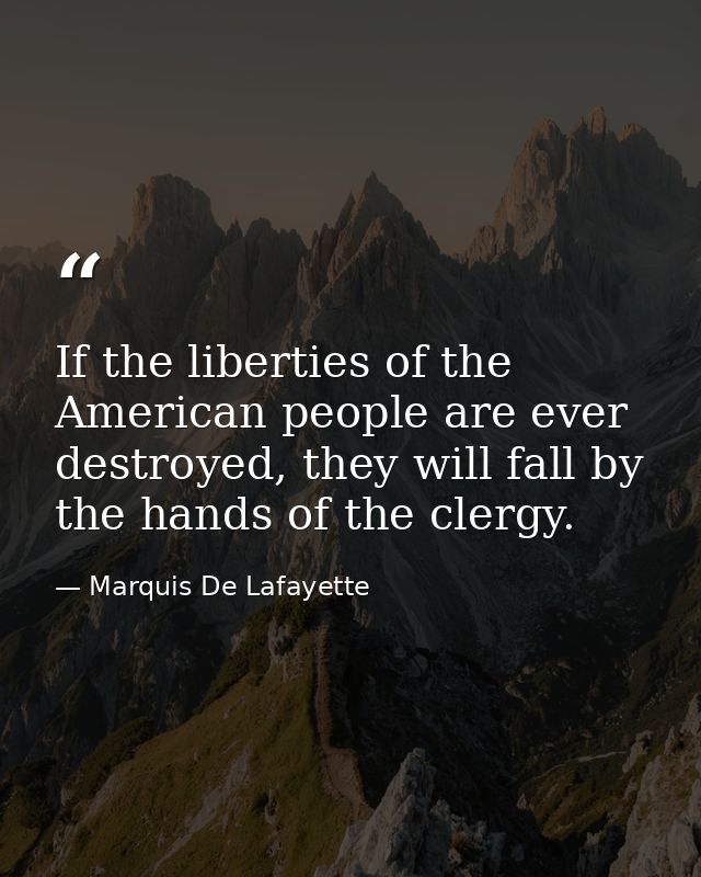 If the liberties of the American people are ever destroyed, they will fall by the hands of the clergy. — Marquis De Lafayette