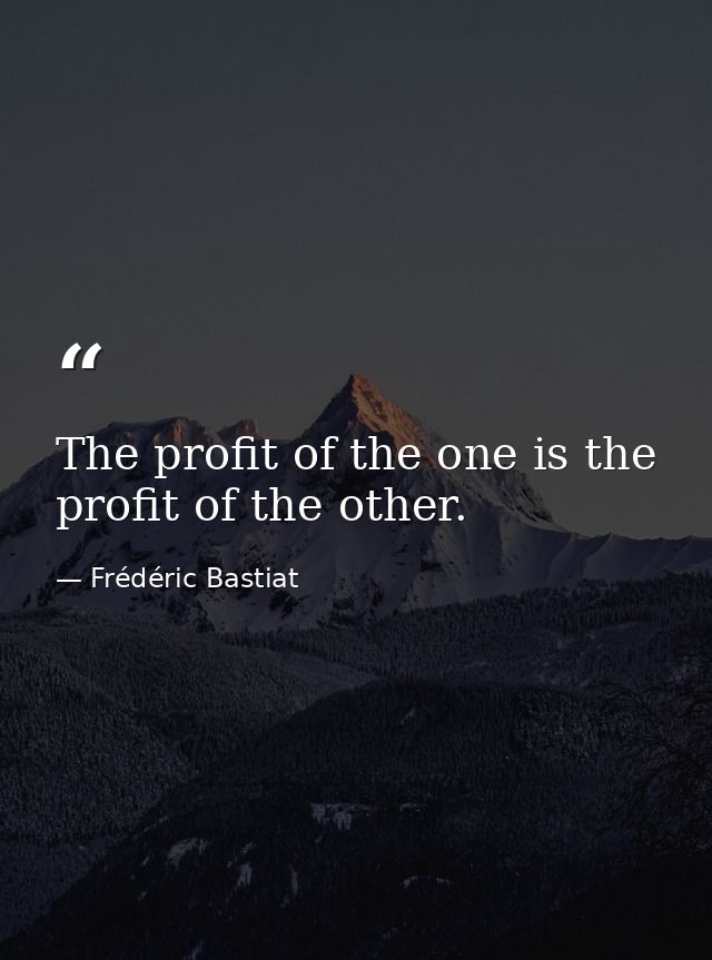 The profit of the one is the profit of the other. — Frédéric Bastiat