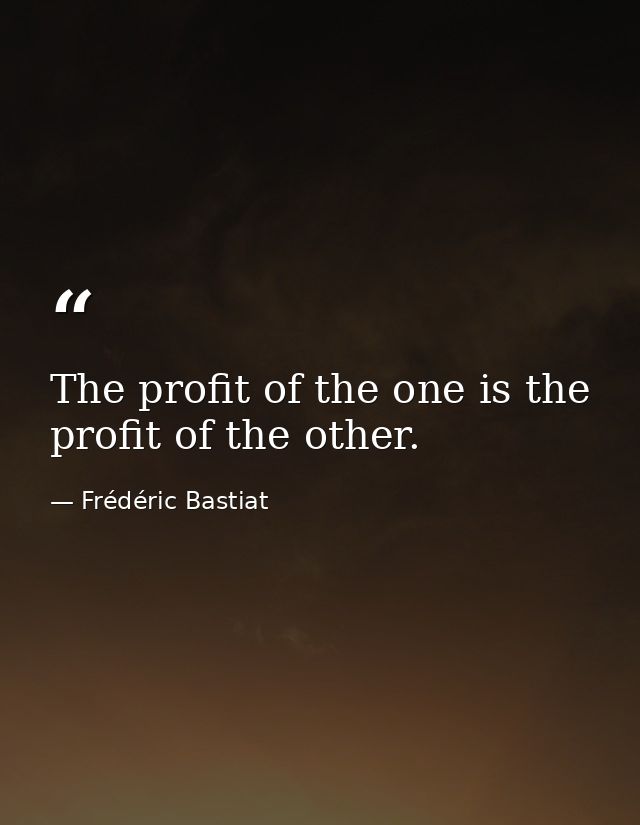 The profit of the one is the profit of the other. — Frédéric Bastiat