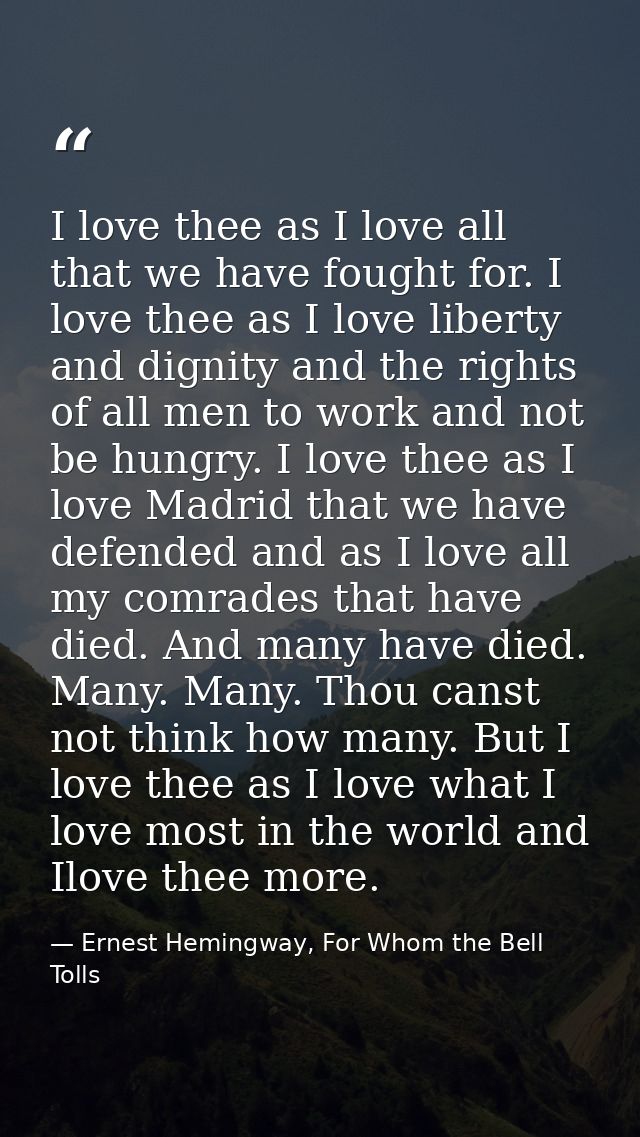 I love thee as I love all that we have fought for. I love thee as I love liberty and dignity and the rights of all men t — Ernest Hemingway, For Whom the Bell Tolls