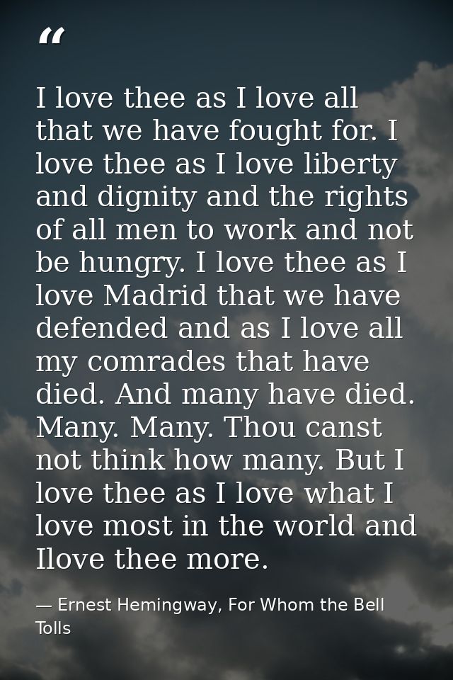 I love thee as I love all that we have fought for. I love thee as I love liberty and dignity and the rights of all men t — Ernest Hemingway, For Whom the Bell Tolls