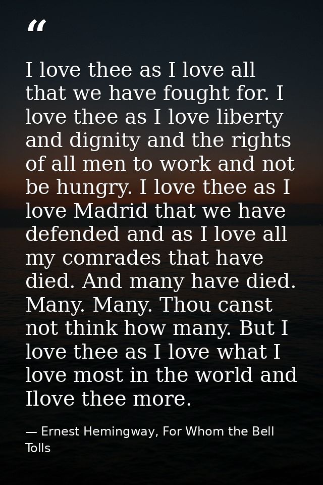 I love thee as I love all that we have fought for. I love thee as I love liberty and dignity and the rights of all men t — Ernest Hemingway, For Whom the Bell Tolls