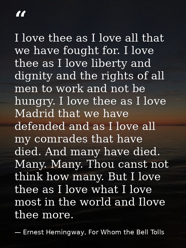 I love thee as I love all that we have fought for. I love thee as I love liberty and dignity and the rights of all men t — Ernest Hemingway, For Whom the Bell Tolls