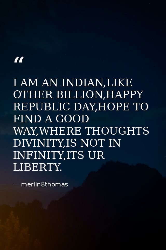 I AM AN INDIAN,LIKE OTHER BILLION,HAPPY REPUBLIC DAY,HOPE TO FIND A GOOD WAY,WHERE THOUGHTS DIVINITY,IS NOT IN INFINITY, — merlin8thomas