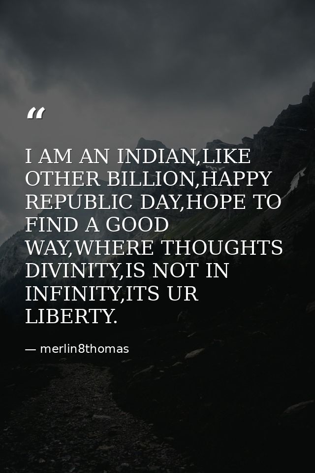 I AM AN INDIAN,LIKE OTHER BILLION,HAPPY REPUBLIC DAY,HOPE TO FIND A GOOD WAY,WHERE THOUGHTS DIVINITY,IS NOT IN INFINITY, — merlin8thomas