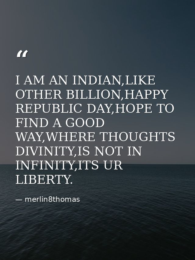 I AM AN INDIAN,LIKE OTHER BILLION,HAPPY REPUBLIC DAY,HOPE TO FIND A GOOD WAY,WHERE THOUGHTS DIVINITY,IS NOT IN INFINITY, — merlin8thomas