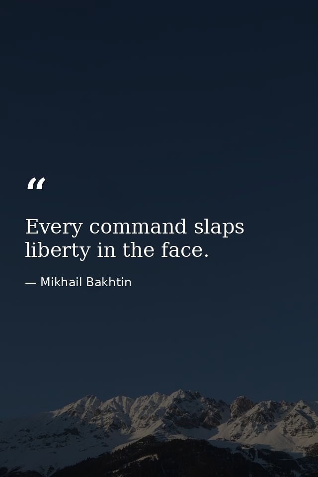 Every command slaps liberty in the face. — Mikhail Bakhtin