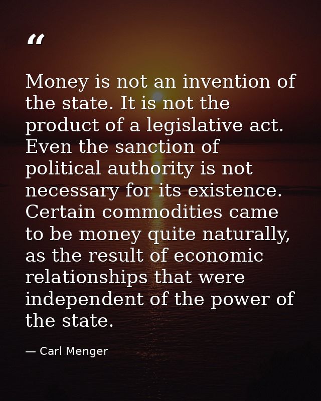 Money is not an invention of the state. It is not the product of a legislative act. Even the sanction of political autho — Carl Menger
