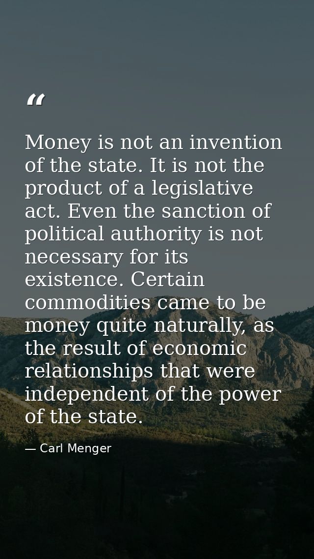 Money is not an invention of the state. It is not the product of a legislative act. Even the sanction of political autho — Carl Menger