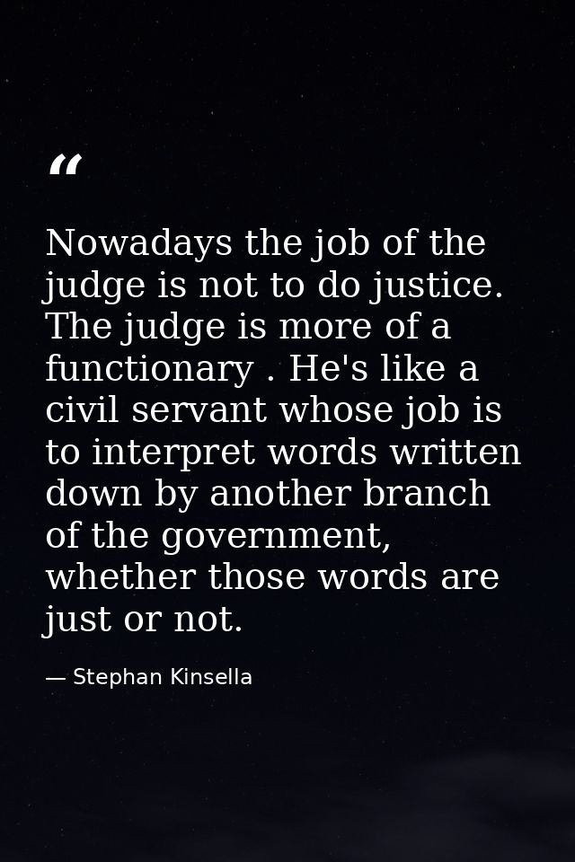 Nowadays the job of the judge is not to do justice. The judge is more of a functionary . He's like a civil servant whose — Stephan Kinsella