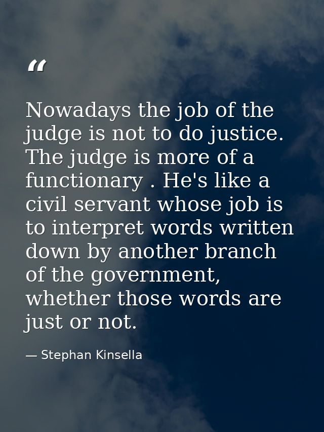 Nowadays the job of the judge is not to do justice. The judge is more of a functionary . He's like a civil servant whose — Stephan Kinsella