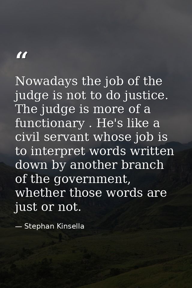 Nowadays the job of the judge is not to do justice. The judge is more of a functionary . He's like a civil servant whose — Stephan Kinsella