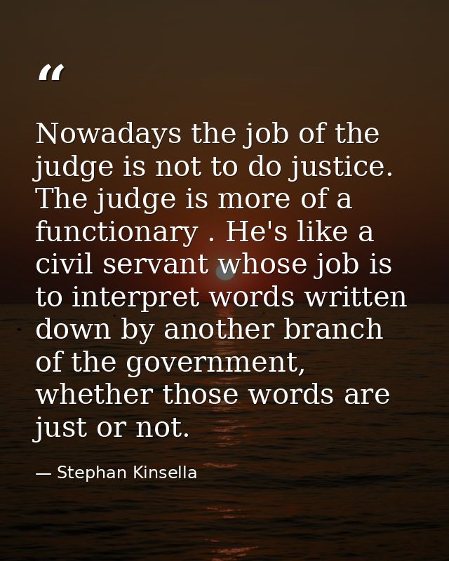 Nowadays the job of the judge is not to do justice. The judge is more of a functionary . He's like a civil servant whose — Stephan Kinsella