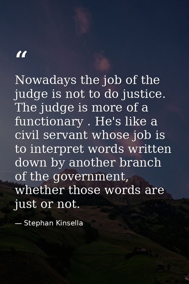 Nowadays the job of the judge is not to do justice. The judge is more of a functionary . He's like a civil servant whose — Stephan Kinsella