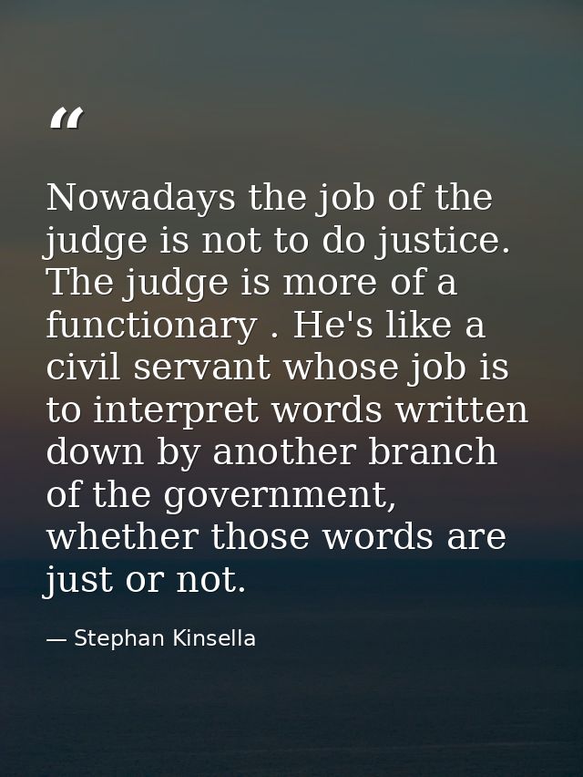 Nowadays the job of the judge is not to do justice. The judge is more of a functionary . He's like a civil servant whose — Stephan Kinsella