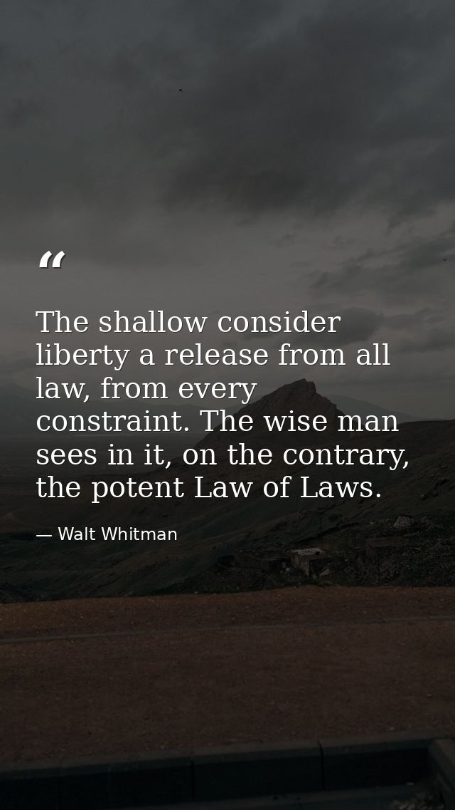 The shallow consider liberty a release from all law, from every constraint. The wise man sees in it, on the contrary, th — Walt Whitman