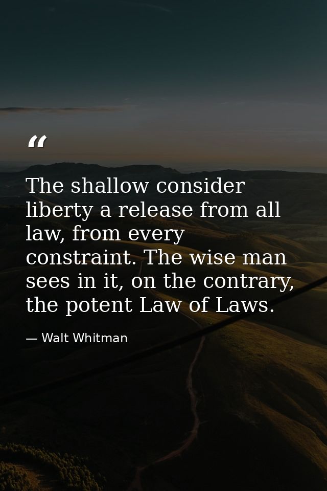 The shallow consider liberty a release from all law, from every constraint. The wise man sees in it, on the contrary, th — Walt Whitman
