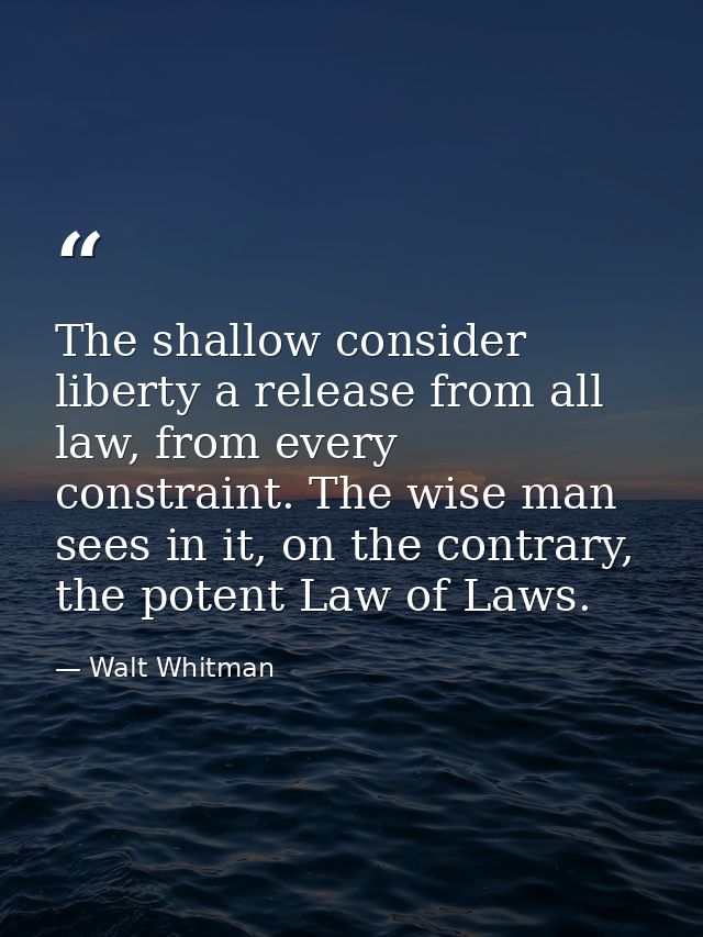 The shallow consider liberty a release from all law, from every constraint. The wise man sees in it, on the contrary, th — Walt Whitman