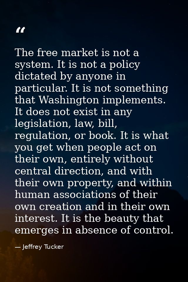 The free market is not a system. It is not a policy dictated by anyone in particular. It is not something that Washingto — Jeffrey Tucker