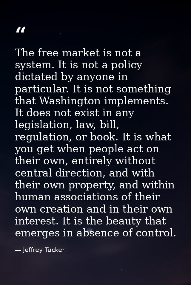 The free market is not a system. It is not a policy dictated by anyone in particular. It is not something that Washingto — Jeffrey Tucker