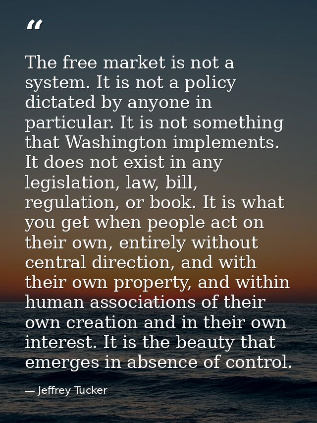 The free market is not a system. It is not a policy dictated by anyone in particular. It is not something that Washingto — Jeffrey Tucker