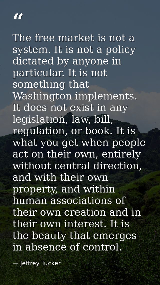 The free market is not a system. It is not a policy dictated by anyone in particular. It is not something that Washingto — Jeffrey Tucker