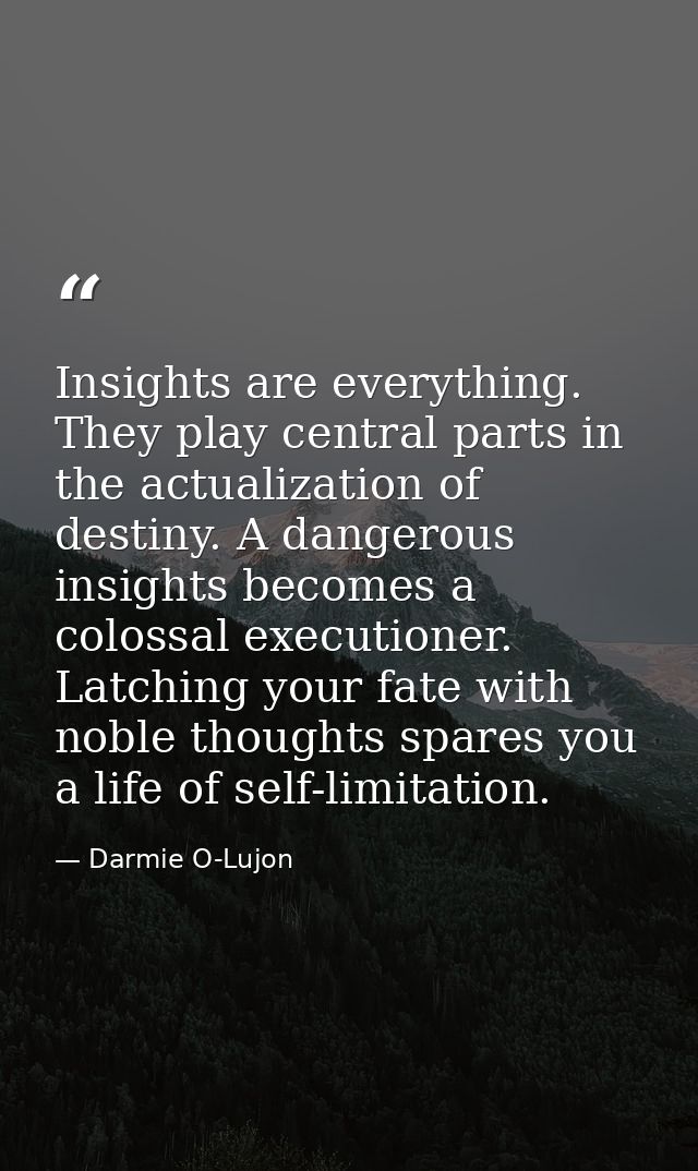 Insights are everything. They play central parts in the actualization of destiny. A dangerous insights becomes a colossa — Darmie O-Lujon