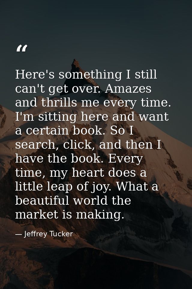 Here's something I still can't get over. Amazes and thrills me every time. I'm sitting here and want a certain book. So  — Jeffrey Tucker