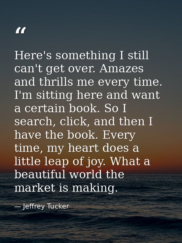 Here's something I still can't get over. Amazes and thrills me every time. I'm sitting here and want a certain book. So  — Jeffrey Tucker