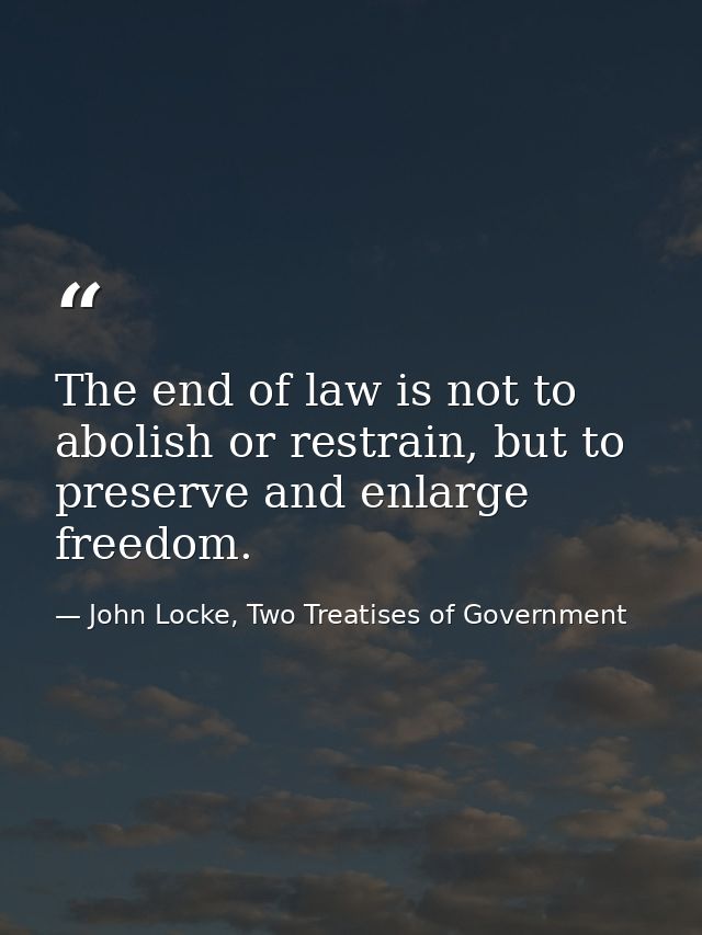The end of law is not to abolish or restrain, but to preserve and enlarge freedom. — John Locke, Two Treatises of Government