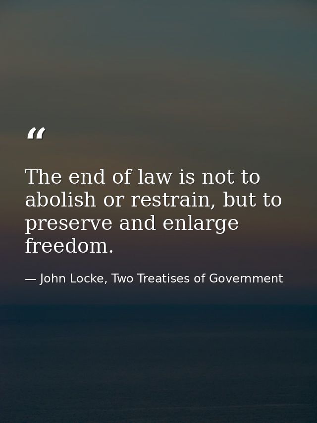The end of law is not to abolish or restrain, but to preserve and enlarge freedom. — John Locke, Two Treatises of Government