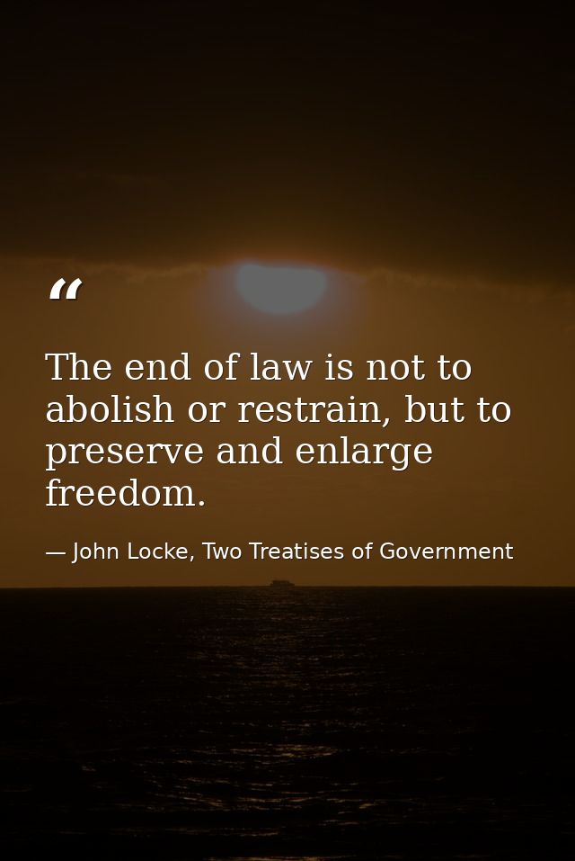 The end of law is not to abolish or restrain, but to preserve and enlarge freedom. — John Locke, Two Treatises of Government