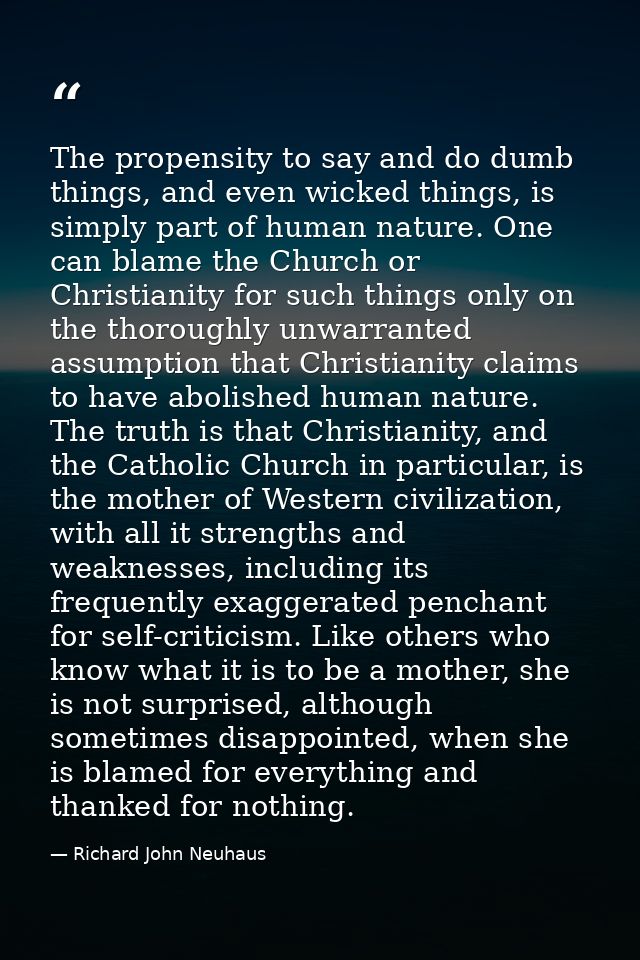 The propensity to say and do dumb things, and even wicked things, is simply part of human nature. One can blame the Chur — Richard John Neuhaus