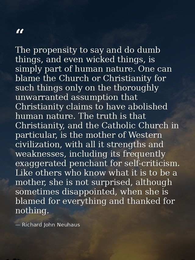 The propensity to say and do dumb things, and even wicked things, is simply part of human nature. One can blame the Chur — Richard John Neuhaus