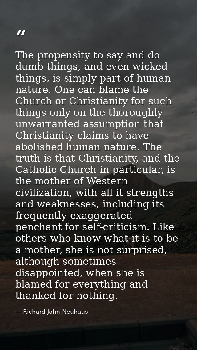 The propensity to say and do dumb things, and even wicked things, is simply part of human nature. One can blame the Chur — Richard John Neuhaus