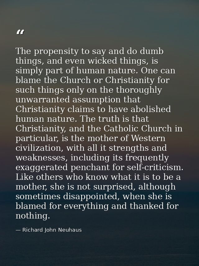 The propensity to say and do dumb things, and even wicked things, is simply part of human nature. One can blame the Chur — Richard John Neuhaus