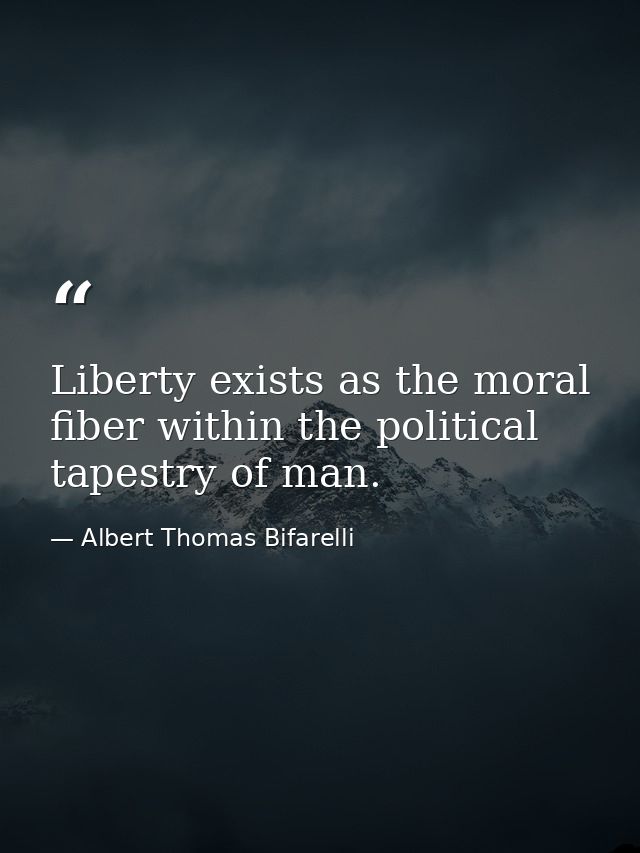 Liberty exists as the moral fiber within the political tapestry of man. — Albert Thomas Bifarelli