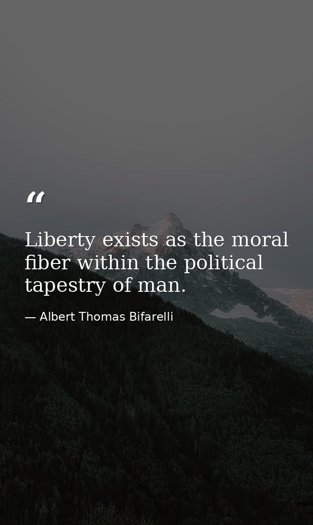 Liberty exists as the moral fiber within the political tapestry of man. — Albert Thomas Bifarelli