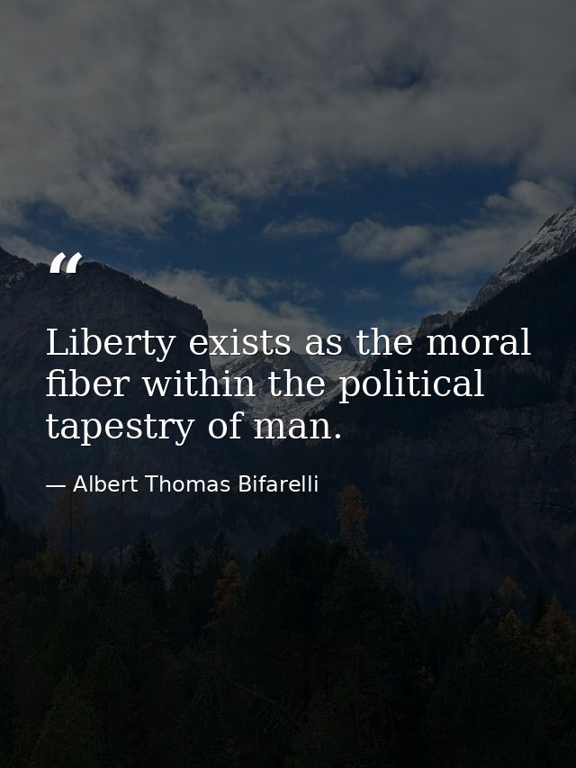 Liberty exists as the moral fiber within the political tapestry of man. — Albert Thomas Bifarelli