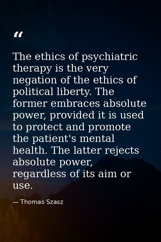 The ethics of psychiatric therapy is the very negation of the ethics of political liberty. The former embraces absolute  — Thomas Szasz