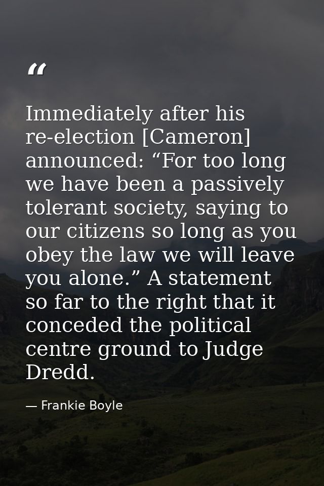 Immediately after his re-election [Cameron] announced: “For too long we have been a passively tolerant society, saying t — Frankie Boyle