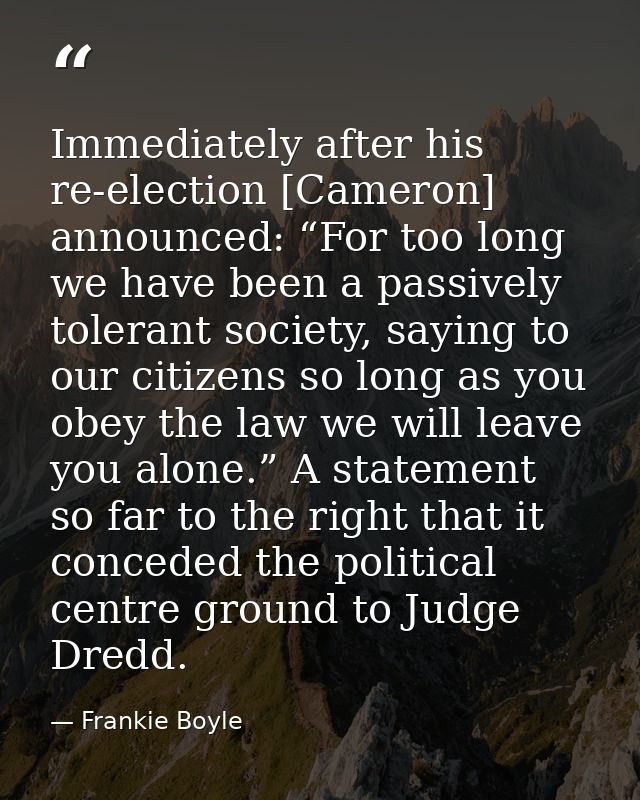 Immediately after his re-election [Cameron] announced: “For too long we have been a passively tolerant society, saying t — Frankie Boyle