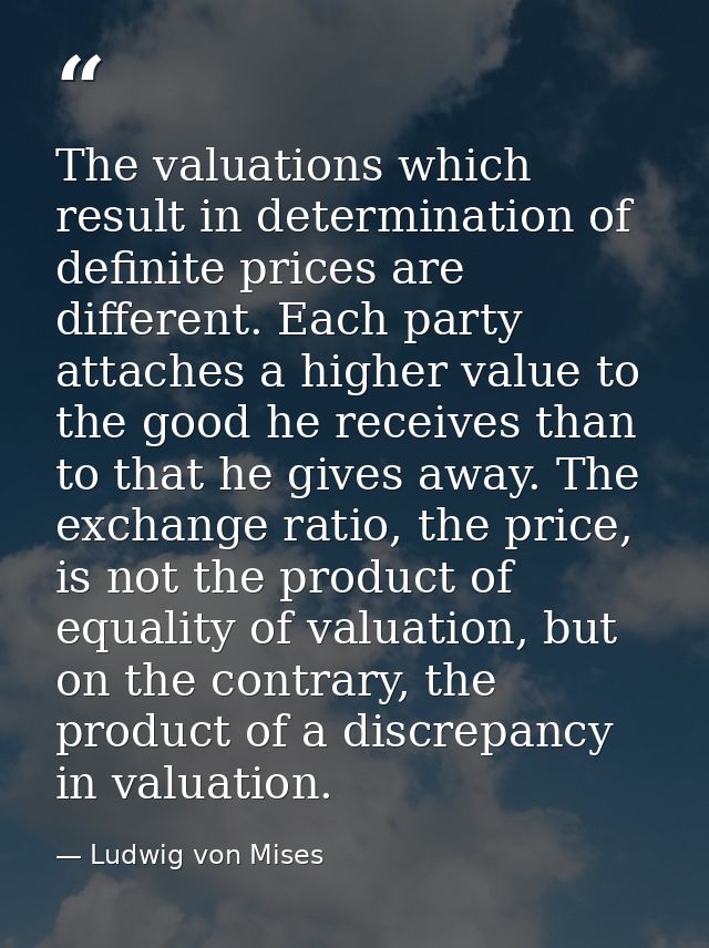 The valuations which result in determination of definite prices are different. Each party attaches a higher value to the — Ludwig von Mises