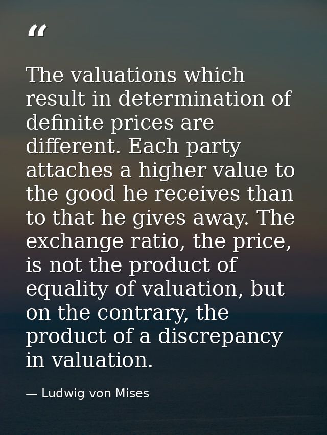 The valuations which result in determination of definite prices are different. Each party attaches a higher value to the — Ludwig von Mises