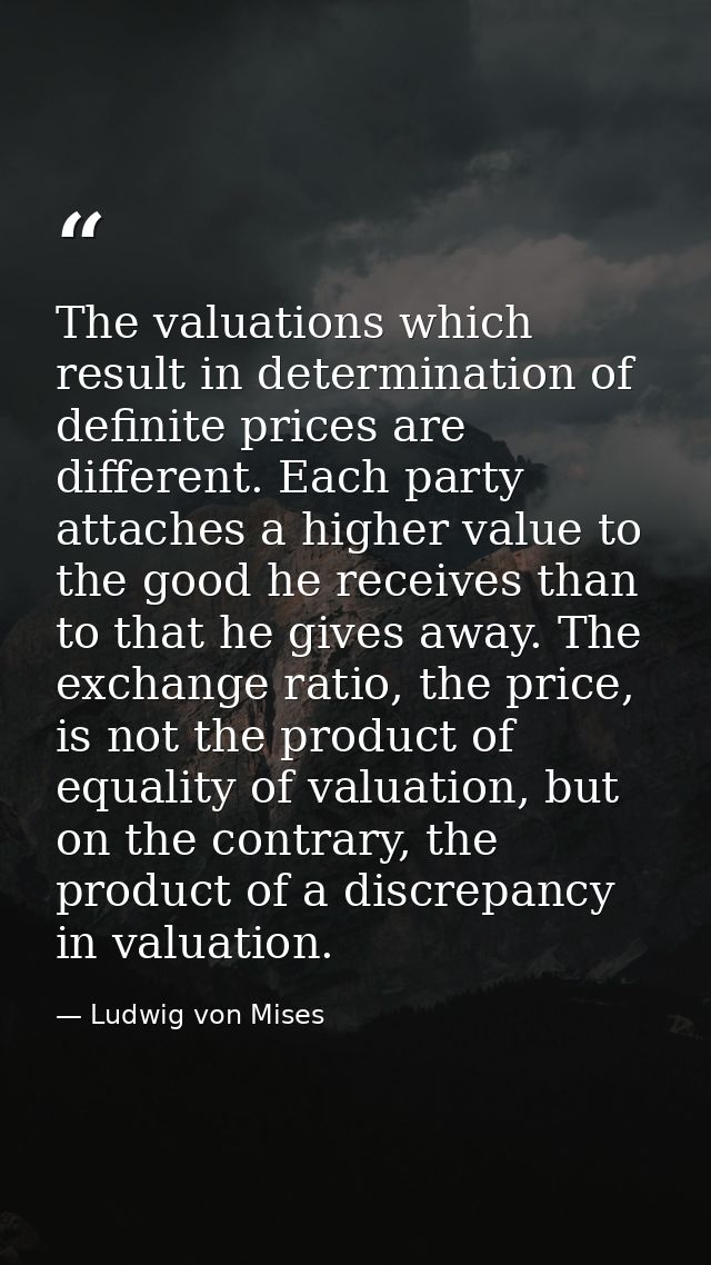 The valuations which result in determination of definite prices are different. Each party attaches a higher value to the — Ludwig von Mises