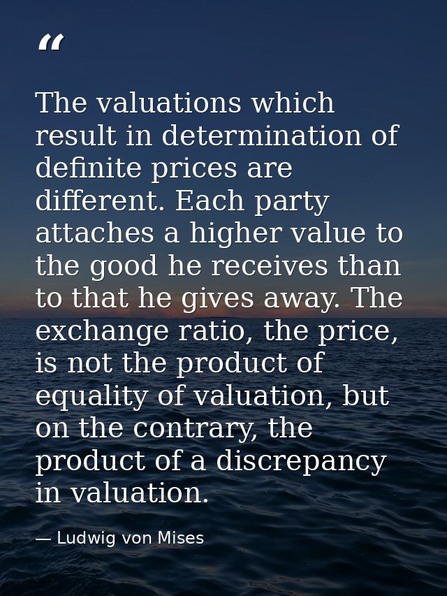 The valuations which result in determination of definite prices are different. Each party attaches a higher value to the — Ludwig von Mises