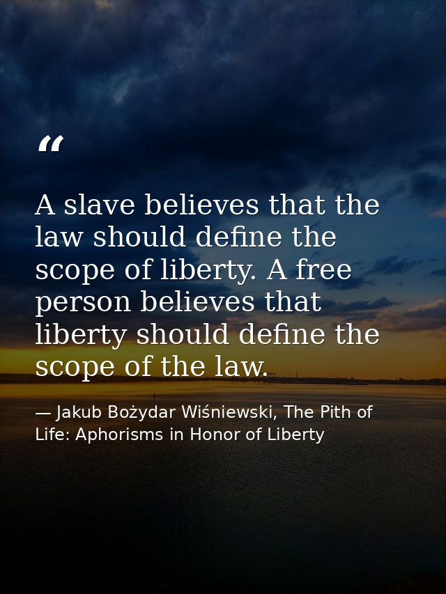 A slave believes that the law should define the scope of liberty. A free person believes that liberty should define the  — Jakub Bożydar Wiśniewski, The Pith of Life: Aphorisms in Honor of Liberty